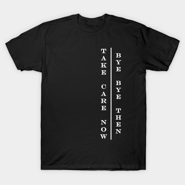 take care now bye bye then T-Shirt by NotComplainingJustAsking